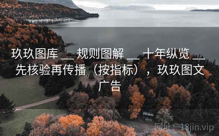 玖玖图库 __ 规则图解 十年纵览 先核验再传播（按指标），玖玖图文广告  第1张