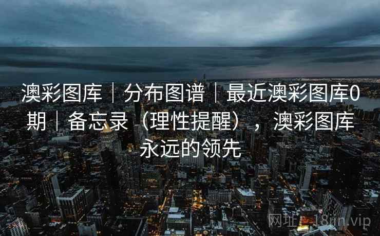 澳彩图库｜分布图谱｜最近澳彩图库0期｜备忘录（理性提醒），澳彩图库永远的领先  第1张