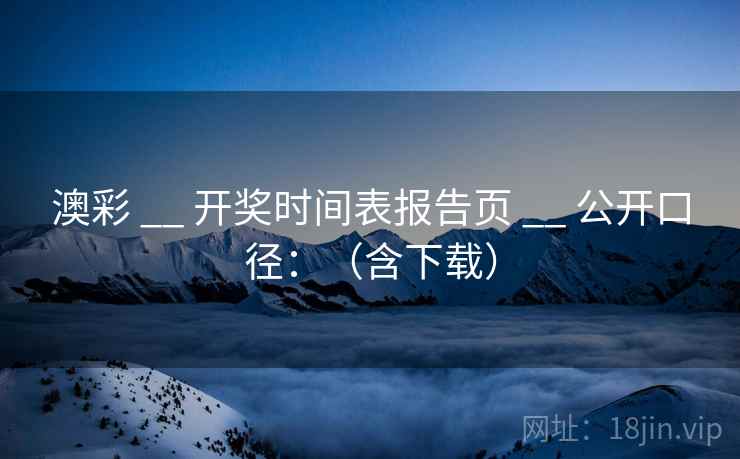 澳彩 __ 开奖时间表报告页 公开口径:(含下载) 第2张 澳彩 __ 开奖时间表报告页 公开口径:(含下载) 第2张