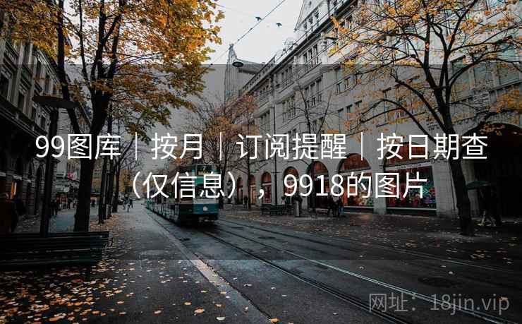 99图库｜按月｜订阅提醒｜按日期查（仅信息），9918的图片  第1张