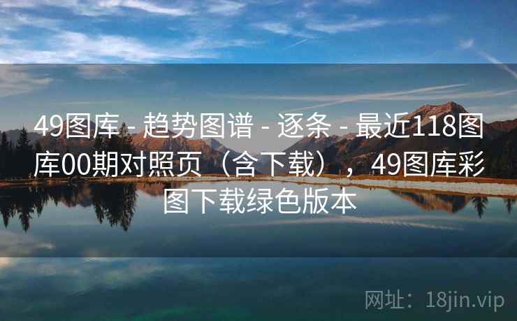 49图库 - 趋势图谱 逐条 最近118图库00期对照页（含下载），49图库彩图下载绿色版本  第2张