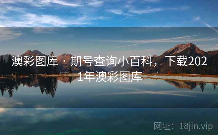 澳彩图库 · 期号查询小百科，下载2021年澳彩图库