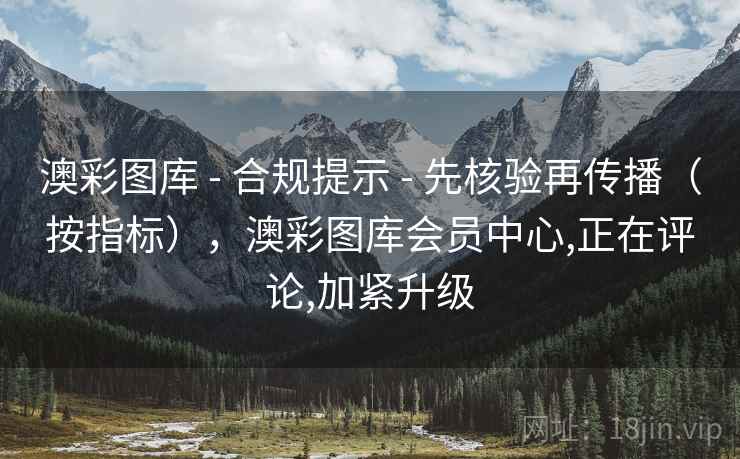 澳彩图库 - 合规提示 先核验再传播（按指标），澳彩图库会员中心,正在评论,加紧升级  第2张