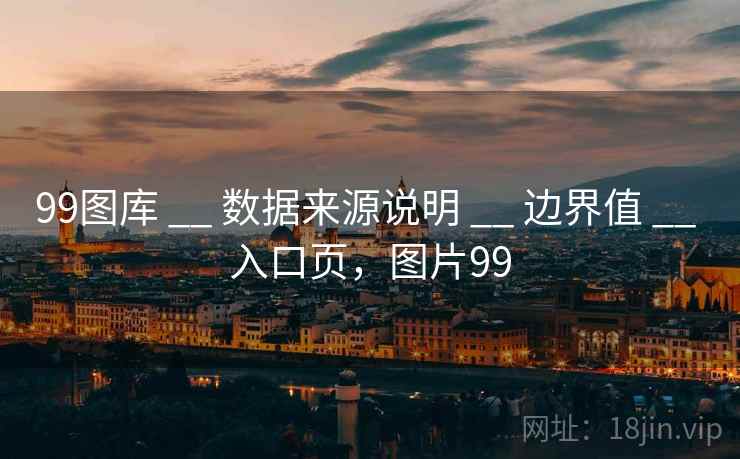 99图库 __ 数据来源说明 __ 边界值 __ 入口页，图片99