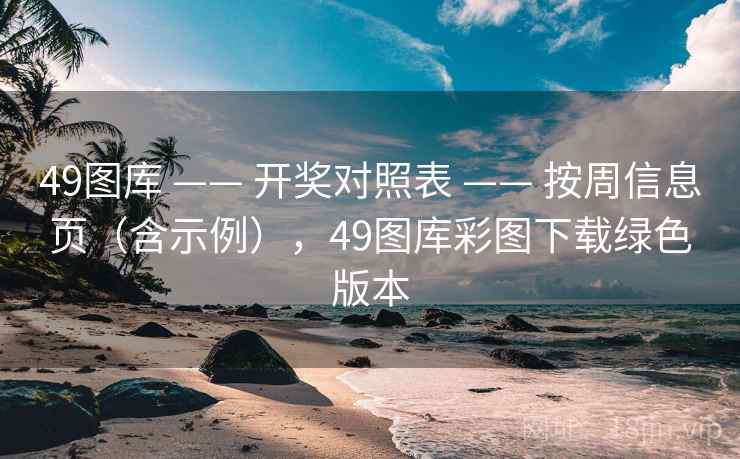 <strong>49图库</strong> —— 开奖对照表 —— 按周信息页（含示例），<strong>49图库</strong>彩图下载绿色版本