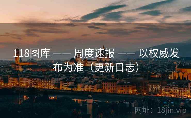 118图库 —— 周度速报 以权威发布为准(更新日志) 第2张 118图库 —— 周度速报 以权威发布为准(更新日志) 第2张