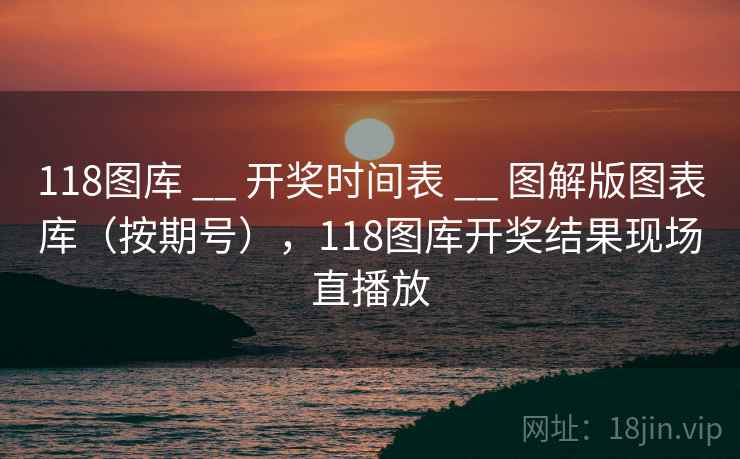 118图库 __ 开奖时间表 图解版图表库（按期号），118图库开奖结果现场直播放  第2张