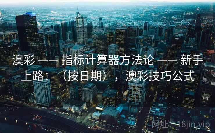 澳彩 —— 指标计算器方法论 新手上路：（按日期），澳彩技巧公式  第2张