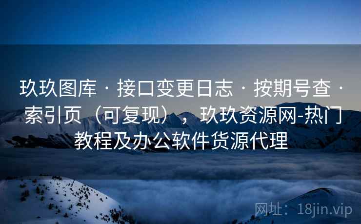 玖玖图库 · 接口变更日志 按期号查 索引页（可复现），玖玖资源网-热门教程及办公软件货源代理  第2张