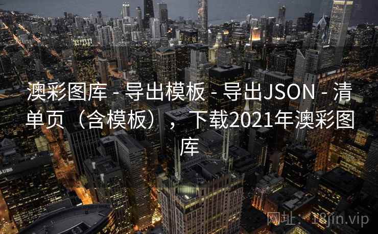 澳彩图库 - 导出模板 导出JSON 清单页（含模板），下载2021年澳彩图库  第2张