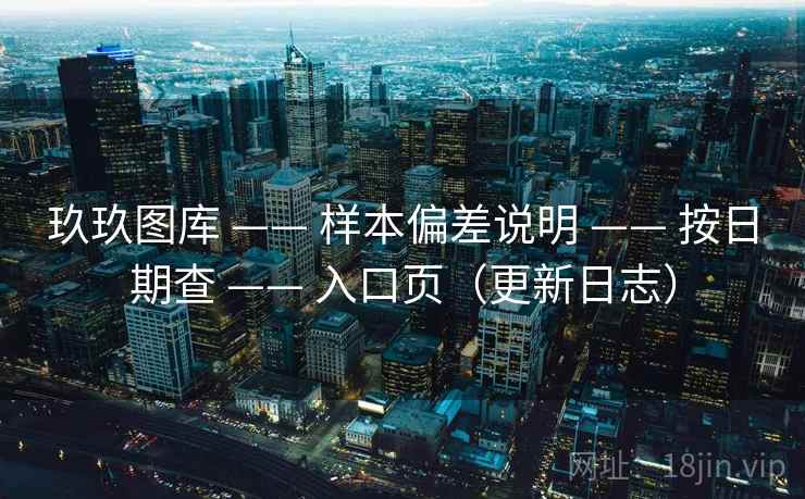玖玖图库 —— 样本偏差说明 按日期查 入口页（更新日志）  第2张