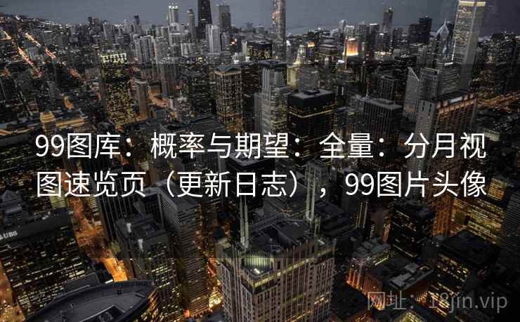 99图库：概率与期望：全量：分月视图速览页（更新日志），99图片头像  第2张