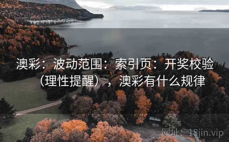 澳彩：波动范围：索引页：开奖校验（理性提醒），澳彩有什么规律