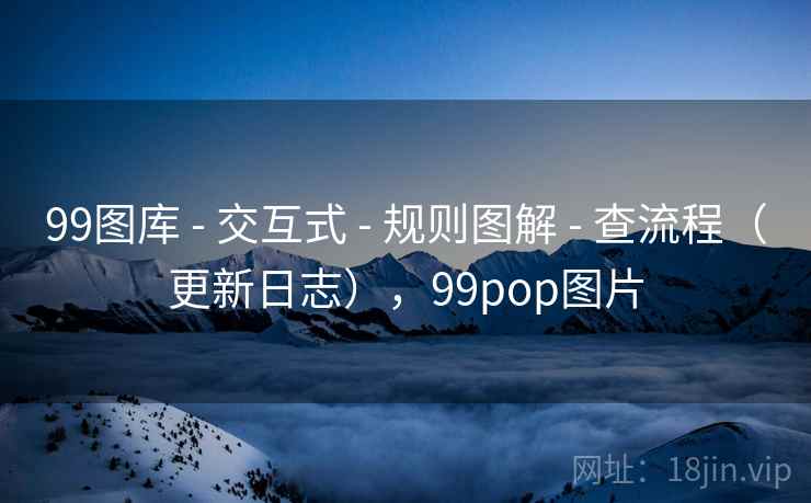 99图库 - 交互式 规则图解 查流程（更新日志），99pop图片  第2张