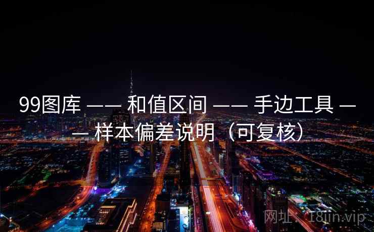 99图库 —— 和值区间 手边工具 样本偏差说明(可复核) 第1张 99图库 —— 和值区间 手边工具 样本偏差说明(可复核) 第1张
