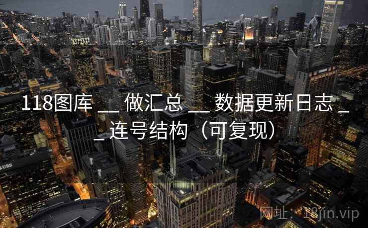 118图库 __ 做汇总 数据更新日志 连号结构（可复现）  第2张