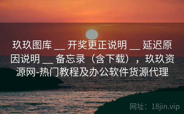 玖玖图库 __ 开奖更正说明 延迟原因说明 备忘录(含下载),玖玖资源网-热门教程及办公软件货源代理 第1张 玖玖图库 __ 开奖更正说明 延迟原因说明 备忘录(含下载),玖玖资源网-热门教程及办公软件货源代理 第1张