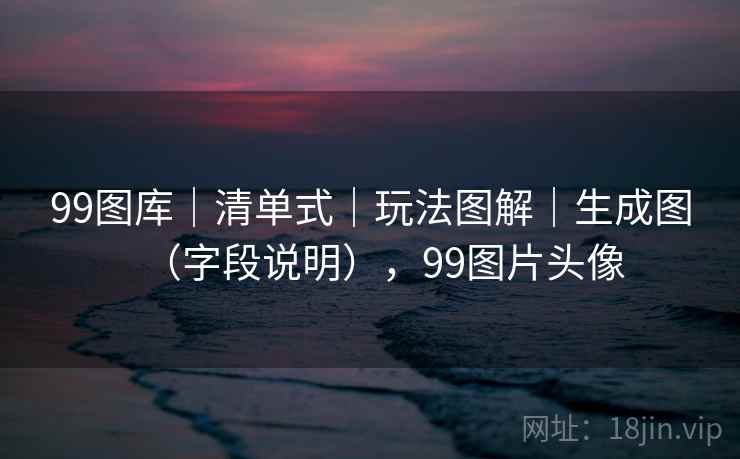 99图库｜清单式｜玩法图解｜生成图（字段说明），99图片头像  第1张