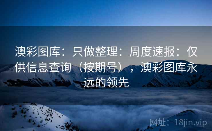 澳彩图库：只做整理：周度速报：仅供信息查询（按期号），澳彩图库永远的领先  第1张