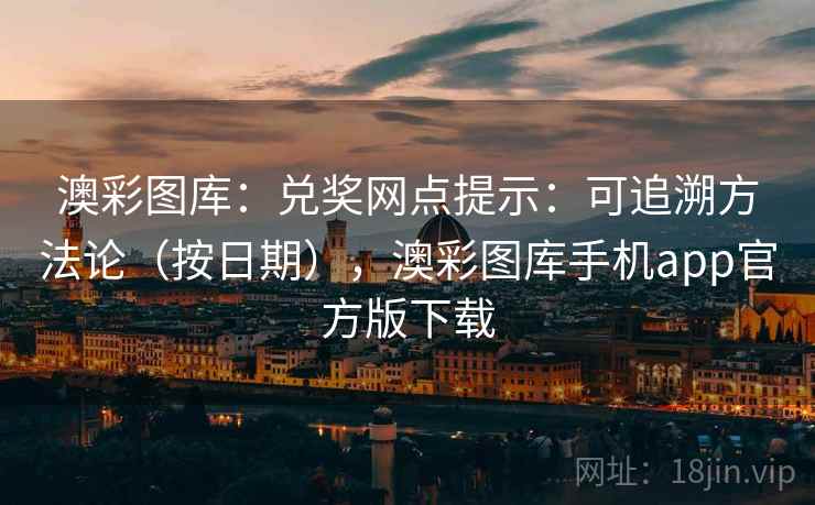 澳彩图库:兑奖网点提示:可追溯方法论(按日期),澳彩图库手机app官方版下载 第1张 澳彩图库:兑奖网点提示:可追溯方法论(按日期),澳彩图库手机app官方版下载 第1张
