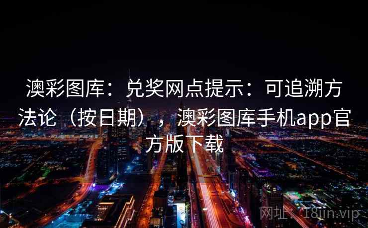 澳彩图库:兑奖网点提示:可追溯方法论(按日期),澳彩图库手机app官方版下载 第2张 澳彩图库:兑奖网点提示:可追溯方法论(按日期),澳彩图库手机app官方版下载 第2张