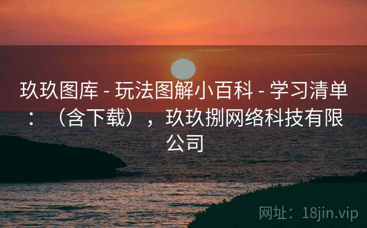 玖玖图库 - 玩法图解小百科 学习清单：（含下载），玖玖捌网络科技有限公司  第1张