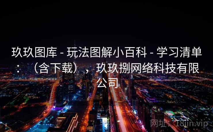 玖玖图库 - 玩法图解小百科 学习清单：（含下载），玖玖捌网络科技有限公司  第2张