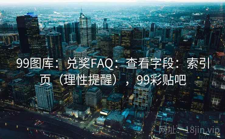99图库:兑奖FAQ:查看字段:索引页(理性提醒),99彩贴吧 第2张 99图库:兑奖FAQ:查看字段:索引页(理性提醒),99彩贴吧 第2张