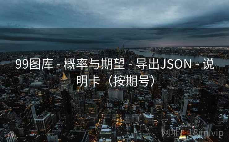 99图库 - 概率与期望 导出JSON 说明卡(按期号) 第1张 99图库 - 概率与期望 导出JSON 说明卡(按期号) 第1张