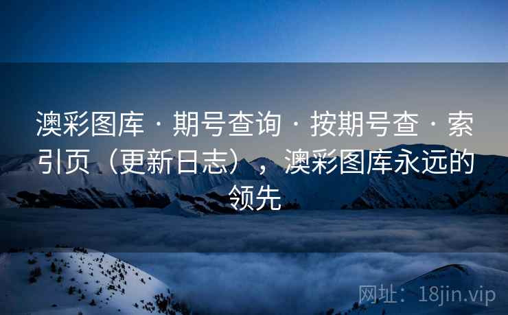 澳彩图库 · 期号查询 按期号查 索引页（更新日志），澳彩图库永远的领先  第1张