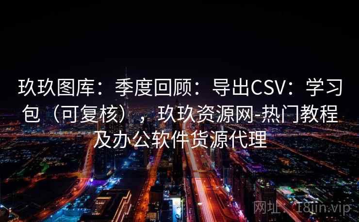 玖玖图库：季度回顾：导出CSV：学习包（可复核），玖玖资源网-热门教程及办公软件货源代理  第2张