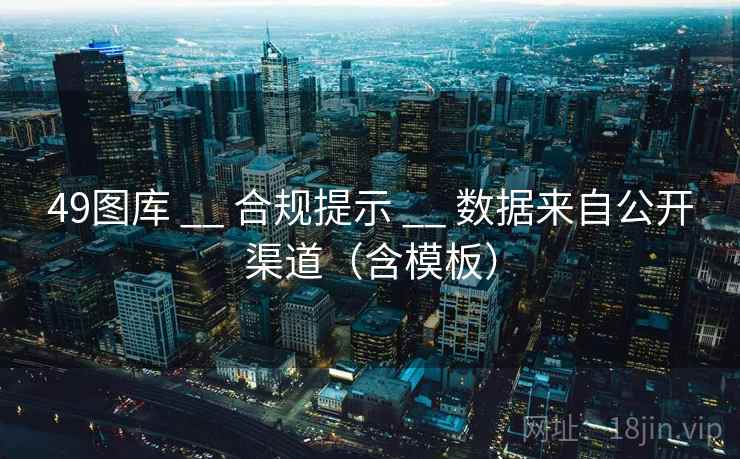 49图库 __ 合规提示 数据来自公开渠道(含模板) 第2张 49图库 __ 合规提示 数据来自公开渠道(含模板) 第2张